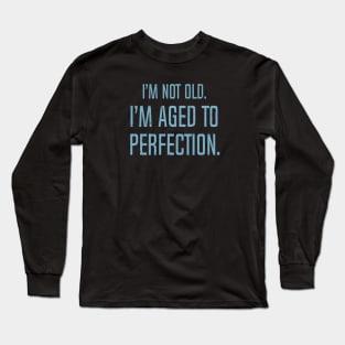 I'm Not Old. I'm Aged To Perfection. Long Sleeve T-Shirt